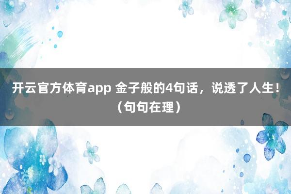 开云官方体育app 金子般的4句话，说透了人生！（句句在理）