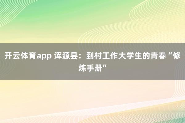 开云体育app 浑源县：到村工作大学生的青春“修炼手册”