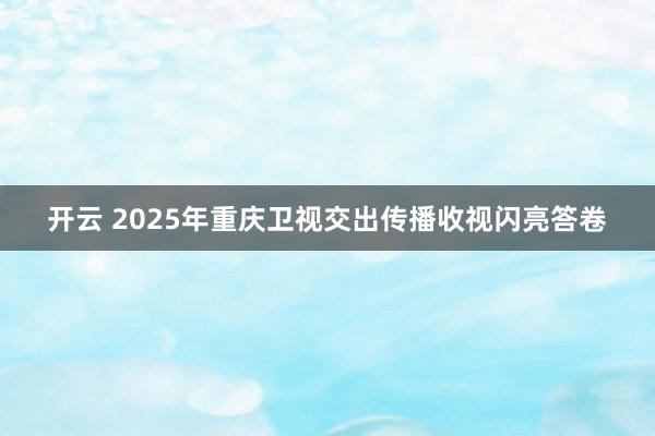 开云 2025年重庆卫视交出传播收视闪亮答卷
