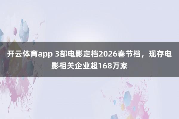 开云体育app 3部电影定档2026春节档，现存电影相关企业超168万家