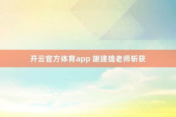 开云官方体育app 謝建雄老师斩获