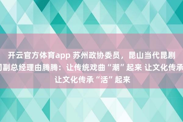开云官方体育app 苏州政协委员，昆山当代昆剧院有限公司副总经理由腾腾：让传统戏曲“潮”起来 让文化传承“活”起来