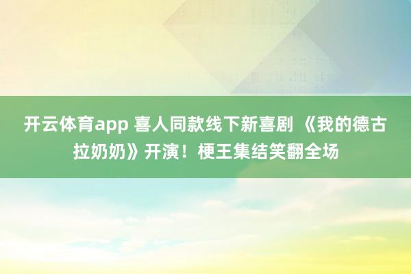 开云体育app 喜人同款线下新喜剧 《我的德古拉奶奶》开演！梗王集结笑翻全场