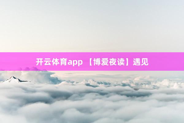 开云体育app 【博爱夜读】遇见