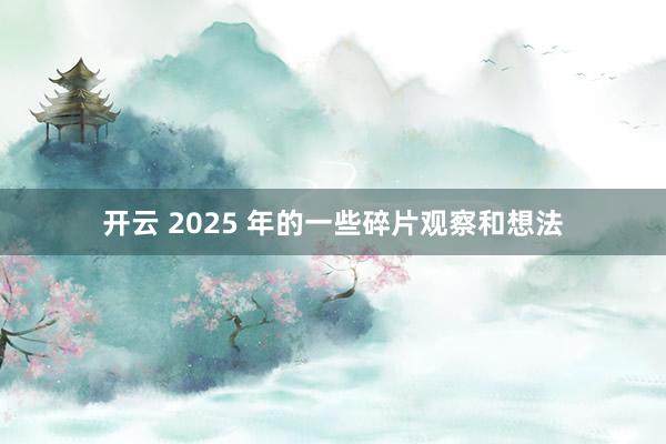 开云 2025 年的一些碎片观察和想法