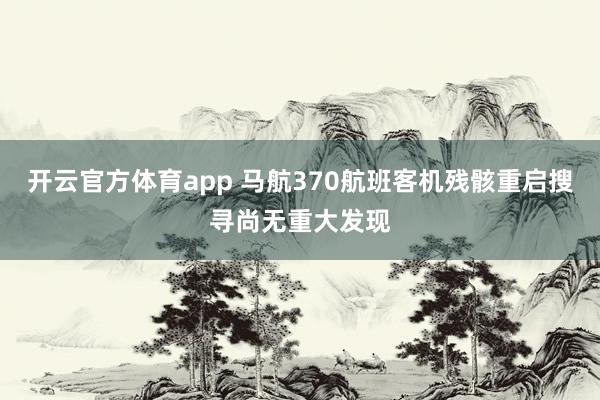 开云官方体育app 马航370航班客机残骸重启搜寻尚无重大发现