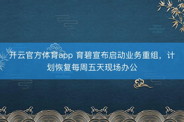 开云官方体育app 育碧宣布启动业务重组，计划恢复每周五天现场办公
