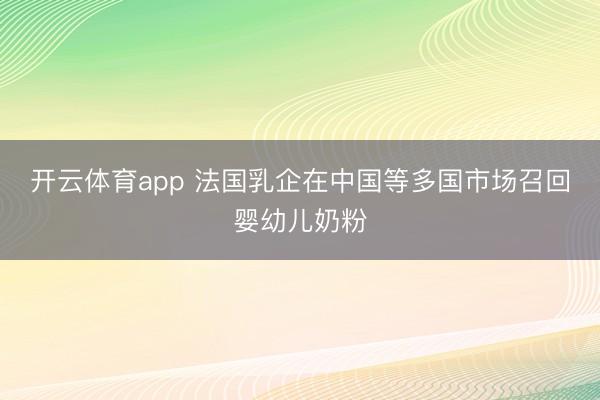 开云体育app 法国乳企在中国等多国市场召回婴幼儿奶粉