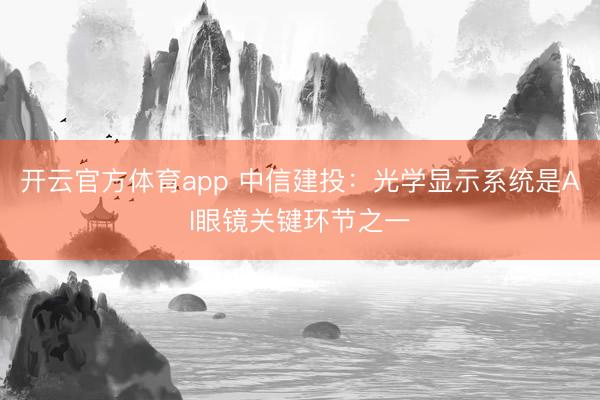 开云官方体育app 中信建投：光学显示系统是AI眼镜关键环节之一