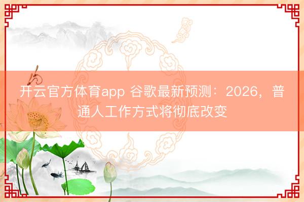 开云官方体育app 谷歌最新预测：2026，普通人工作方式将彻底改变