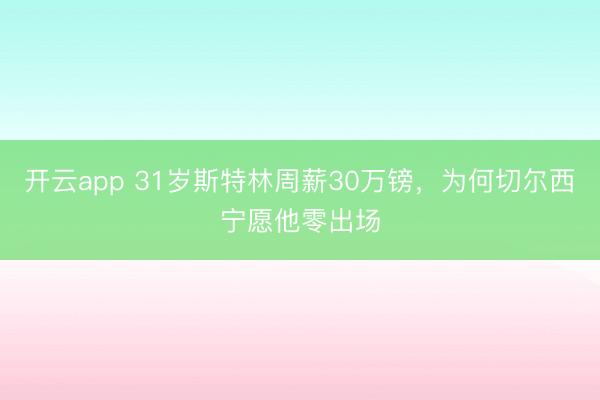 开云app 31岁斯特林周薪30万镑，为何切尔西宁愿他零出场