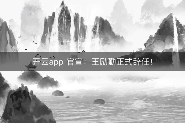 开云app 官宣：王励勤正式辞任！