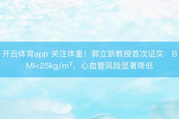 开云体育app 关注体重！郭立新教授首次证实：BMI<25kg/m²，心血管风险显著降低
