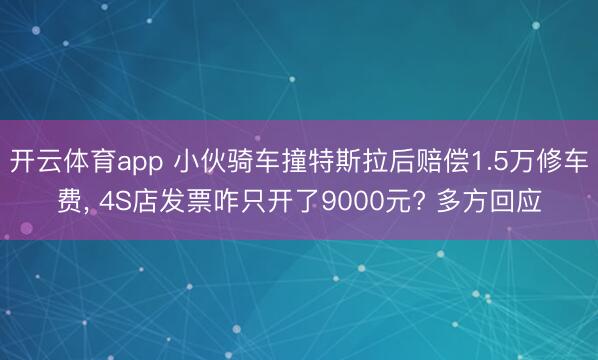 开云体育app 小伙骑车撞特斯拉后赔偿1.5万修车费， 4S店发票咋只开了9000元? 多方回应