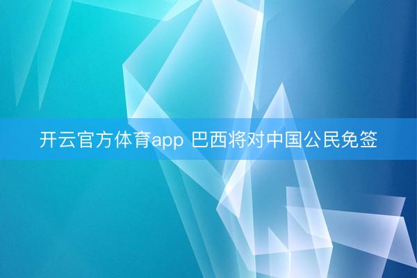 开云官方体育app 巴西将对中国公民免签