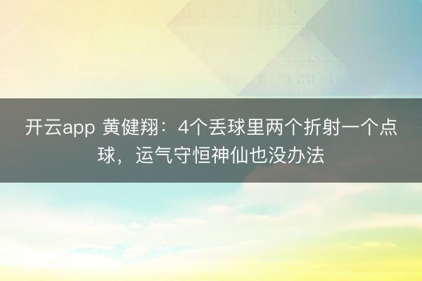 开云app 黄健翔：4个丢球里两个折射一个点球，运气守恒神仙也没办法
