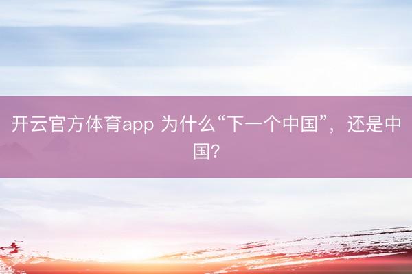 开云官方体育app 为什么“下一个中国”，还是中国？