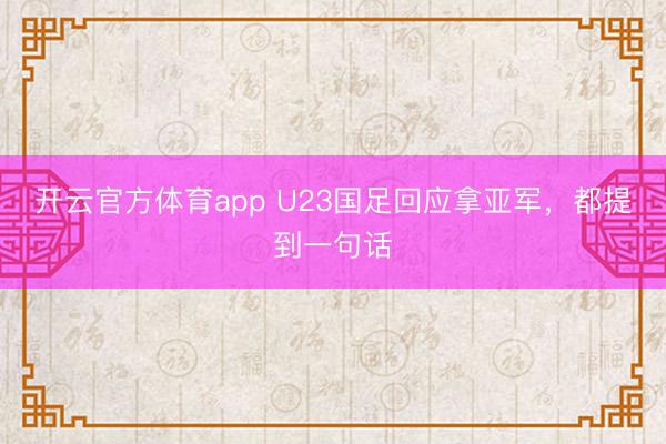 开云官方体育app U23国足回应拿亚军，都提到一句话