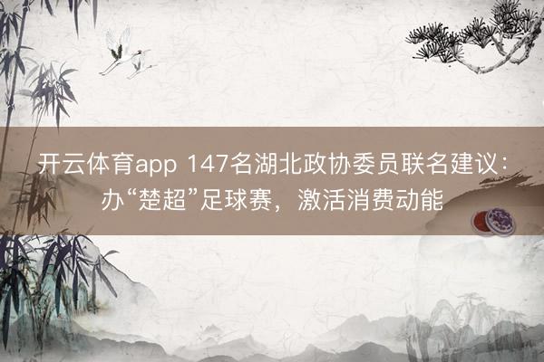 开云体育app 147名湖北政协委员联名建议：办“楚超”足球赛，激活消费动能