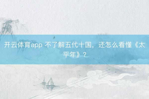 开云体育app 不了解五代十国，<a href=