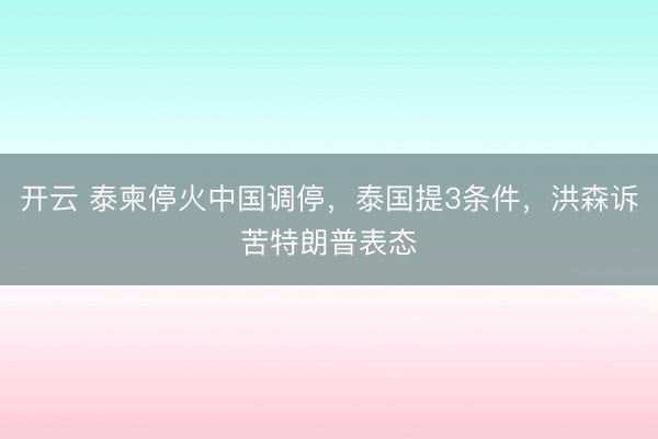 开云 泰柬停火中国调停,泰国提3条件,洪森诉苦特朗普表态
