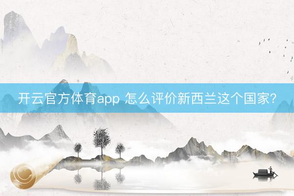 开云官方体育app 怎么评价新西兰这个国家?