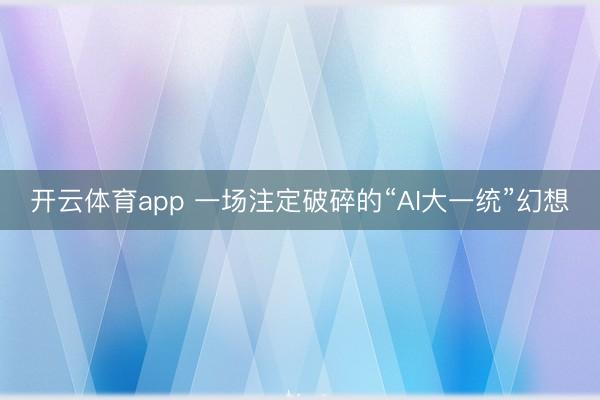 开云体育app 一场注定破碎的“AI大一统”幻想