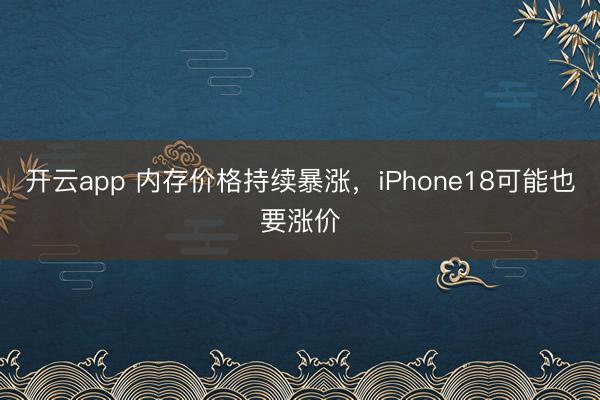 开云app 内存价格持续暴涨,iPhone18可能也要涨价