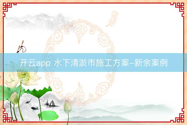 开云app 水下清淤市施工方案-新余案例