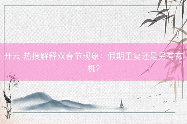 开云 热搜解释双春节现象:假期重复还是另有玄机?