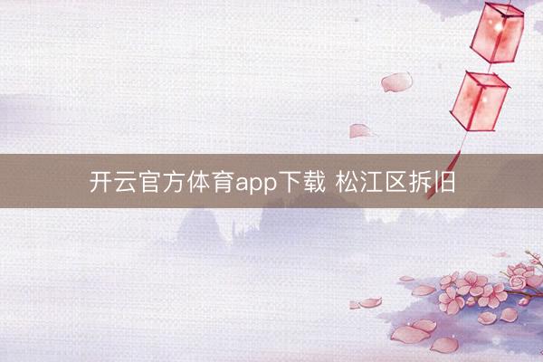 开云官方体育app下载 松江区拆旧