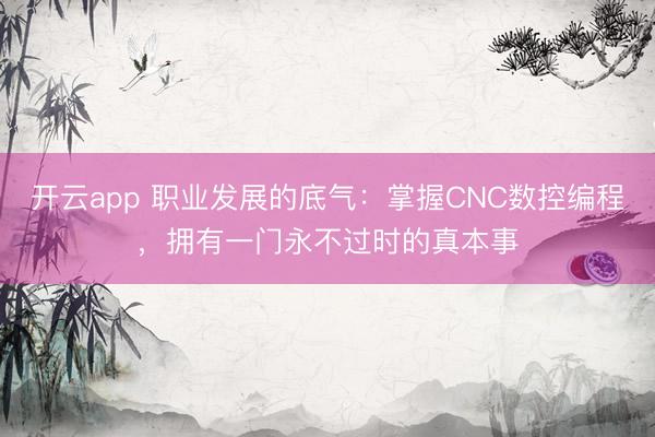 开云app 职业发展的底气：掌握CNC数控编程，拥有一门永不过时的真本事