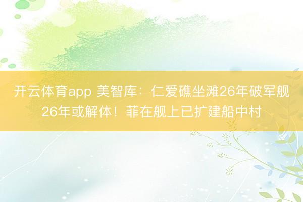 开云体育app 美智库：仁爱礁坐滩26年破军舰26年或解体！菲在舰上已扩建船中村