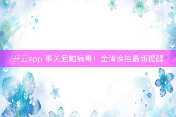 开云app 事关尼帕病毒！金湾疾控最新提醒