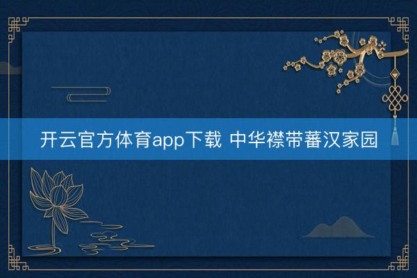 开云官方体育app下载 中华襟带蕃汉家园