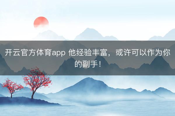 开云官方体育app 他经验丰富，或许可以作为你的副手！