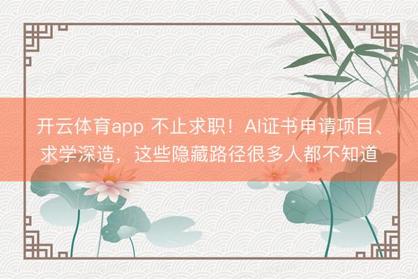 开云体育app 不止求职！AI证书申请项目、求学深造，这些隐藏路径很多人都不知道