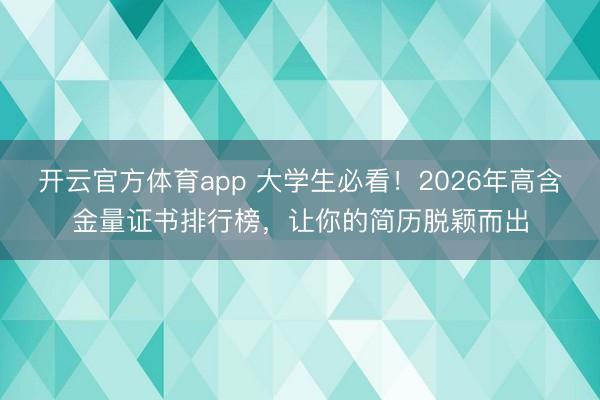 开云官方体育app 大学生必看！2026年高含金量证书排行榜，让你的简历脱颖而出