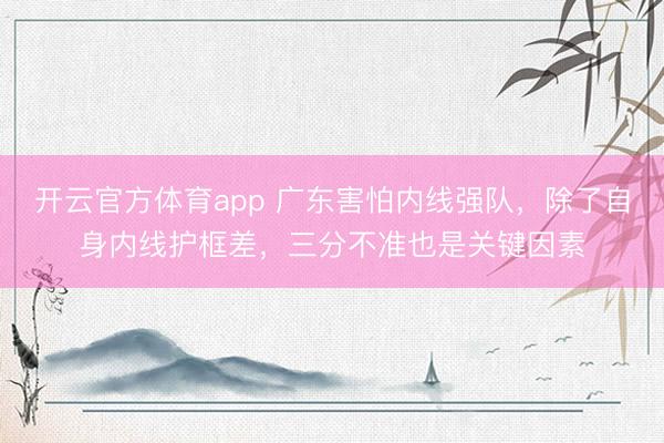 开云官方体育app 广东害怕内线强队,除了自身内线护框差,三分不准也是关键因素