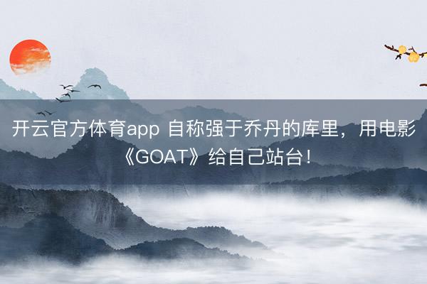 开云官方体育app 自称强于乔丹的库里，用电影《GOAT》给自己站台！