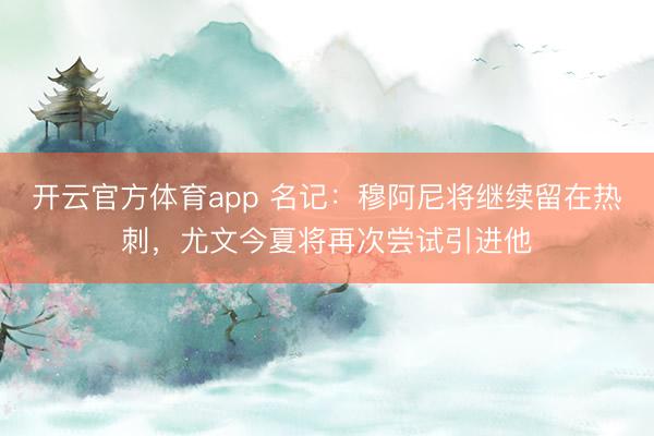 开云官方体育app 名记：穆阿尼将继续留在热刺，尤文今夏将再次尝试引进他