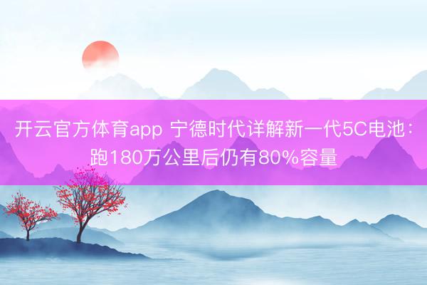 开云官方体育app 宁德时代详解新一代5C电池：跑180万公里后仍有80%容量