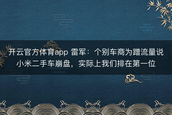 开云官方体育app 雷军：个别车商为蹭流量说小米二手车崩盘，实际上我们排在第一位