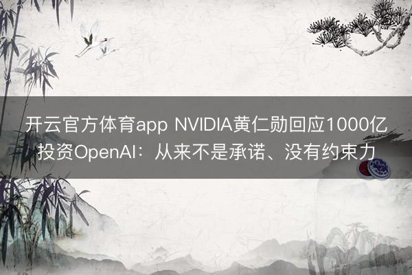 开云官方体育app NVIDIA黄仁勋回应1000亿投资OpenAI：从来不是承诺、没有约束力