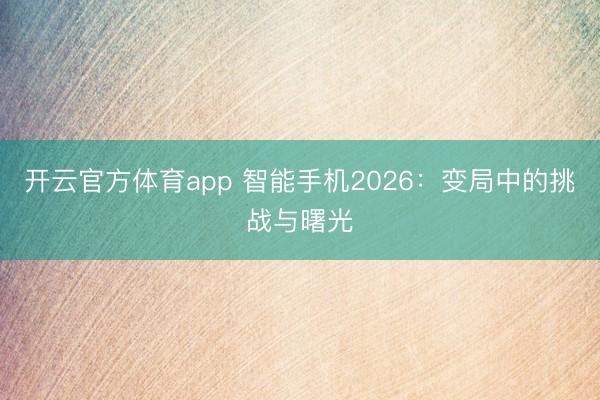 开云官方体育app 智能手机2026:变局中的挑战与曙光