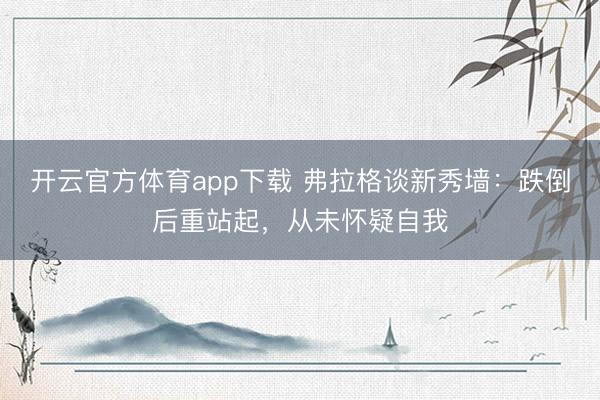 开云官方体育app下载 弗拉格谈新秀墙：跌倒后重站起，从未怀疑自我
