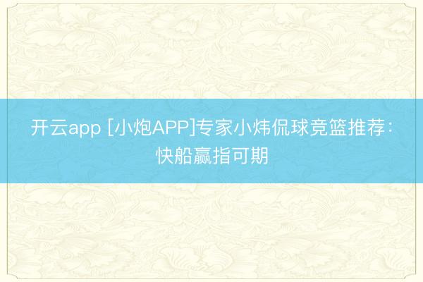 开云app [小炮APP]专家小炜侃球竞篮推荐：快船赢指可期