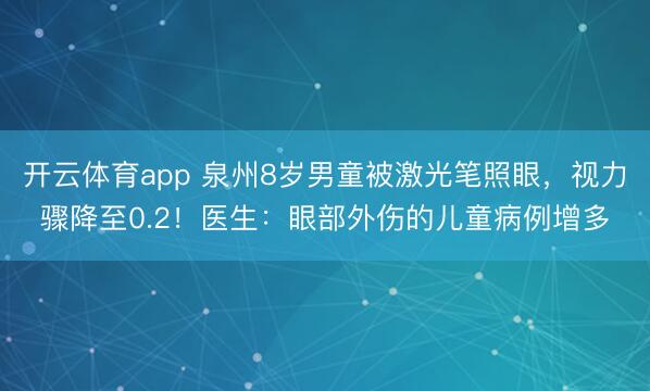 开云体育app 泉州8岁男童被激光笔照眼，视力骤降至0.2！医生：眼部外伤的儿童病例增多