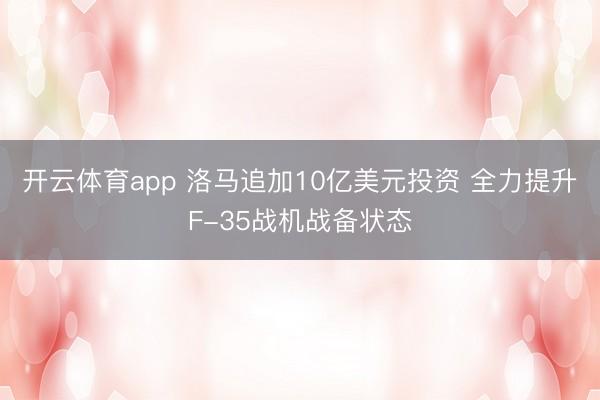 开云体育app 洛马追加10亿美元投资 全力提升F-35战机战备状态