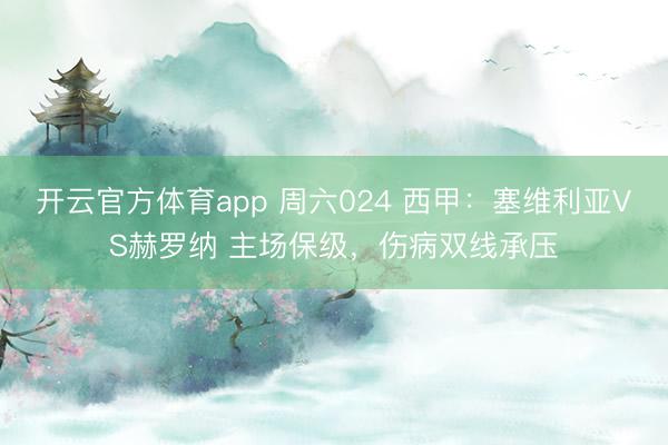 开云官方体育app 周六024 西甲：塞维利亚VS赫罗纳 主场保级，伤病双线承压